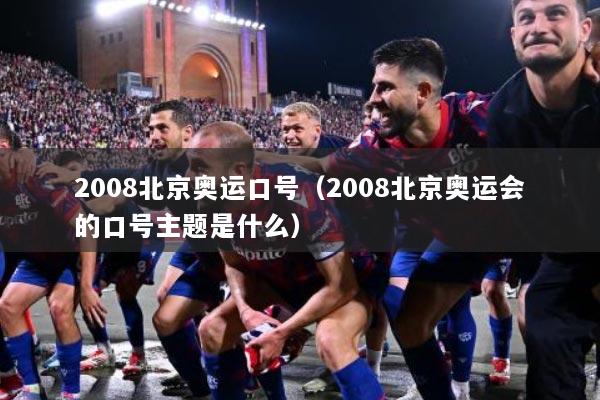 详细阅读:2008北京奥运口号(2008北京奥运会的口号主题是什么) 2008北京奥运口号(2008北京奥运会的口号主题是什么)
