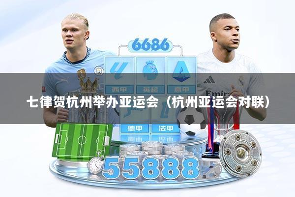 七律贺杭州举办亚运会（杭州亚运会对联）