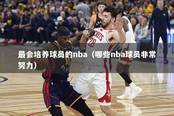 最会培养球员的nba（哪些nba球员非常努力）