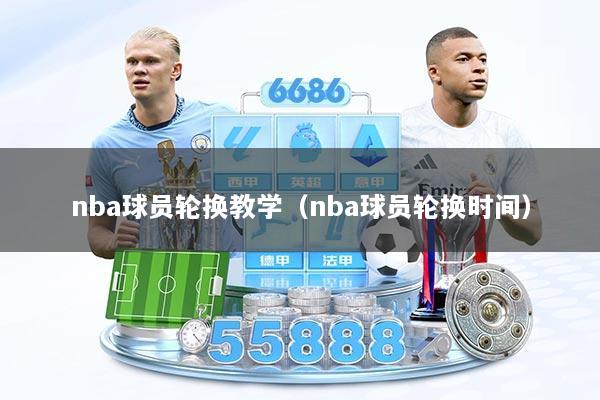 nba球员轮换教学（nba球员轮换时间）