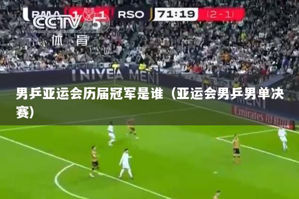 男乒亚运会历届冠军是谁（亚运会男乒男单决赛）