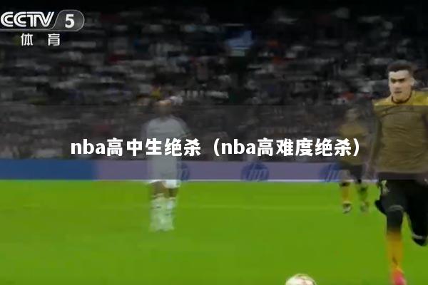 nba高中生绝杀（nba高难度绝杀）
