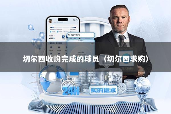切尔西收购完成的球员（切尔西求购）