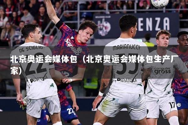 北京奥运会媒体包（北京奥运会媒体包生产厂家）