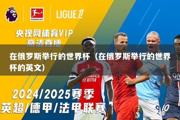 在俄罗斯举行的世界杯（在俄罗斯举行的世界杯的英文）