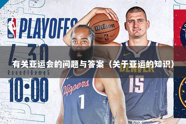 有关亚运会的问题与答案（关于亚运的知识）