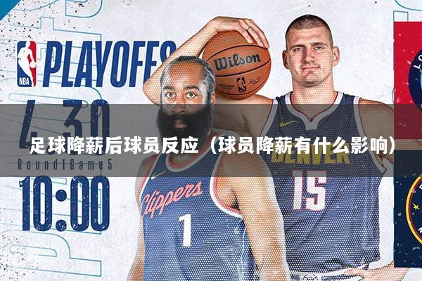 足球降薪后球员反应（球员降薪有什么影响）