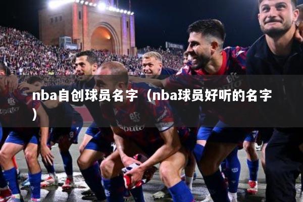 nba自创球员名字（nba球员好听的名字）