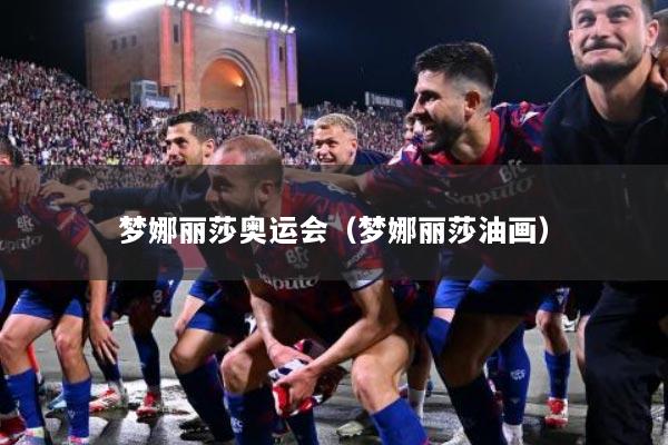 梦娜丽莎奥运会（梦娜丽莎油画）