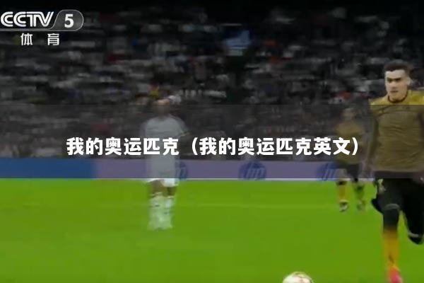 我的奥运匹克（我的奥运匹克英文）