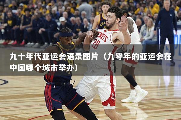 九十年代亚运会语录图片（九零年的亚运会在中国哪个城市举办）