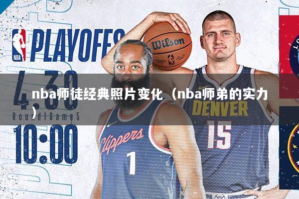 nba师徒经典照片变化（nba师弟的实力）