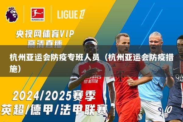 杭州亚运会防疫专班人员（杭州亚运会防疫措施）