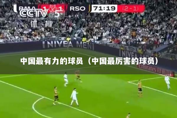 中国最有力的球员（中国最厉害的球员）