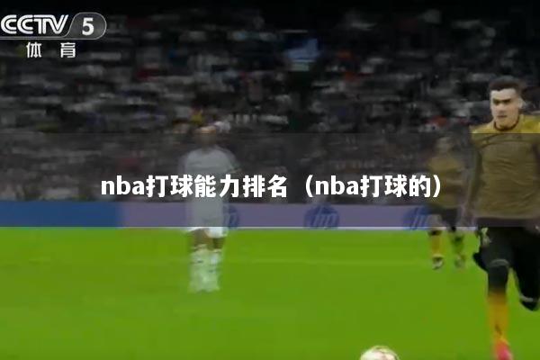nba打球能力排名（nba打球的）