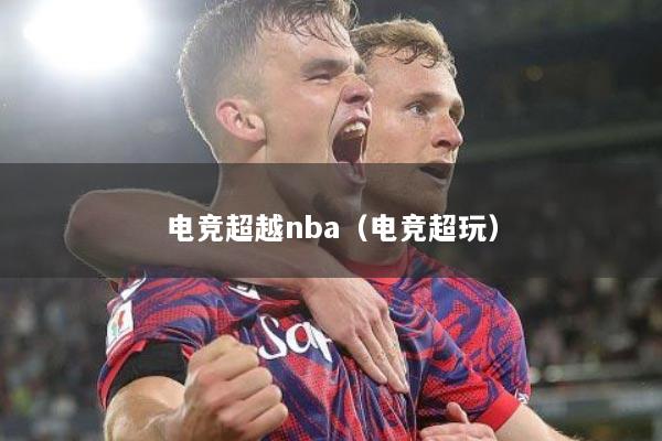 电竞超越nba（电竞超玩）