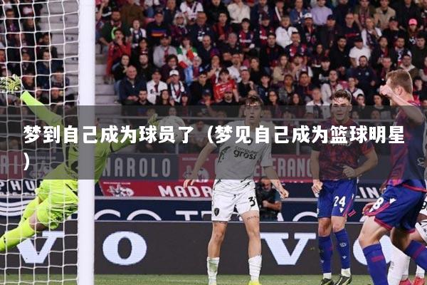 梦到自己成为球员了（梦见自己成为篮球明星）