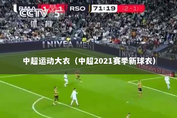 中超运动大衣（中超2021赛季新球衣）
