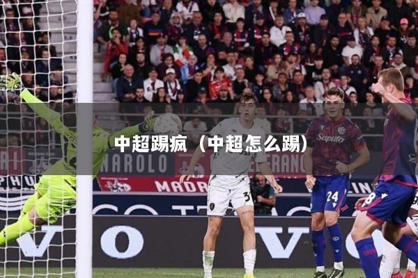中超踢疯（中超怎么踢）