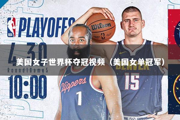 美国女子世界杯夺冠视频（美国女单冠军）